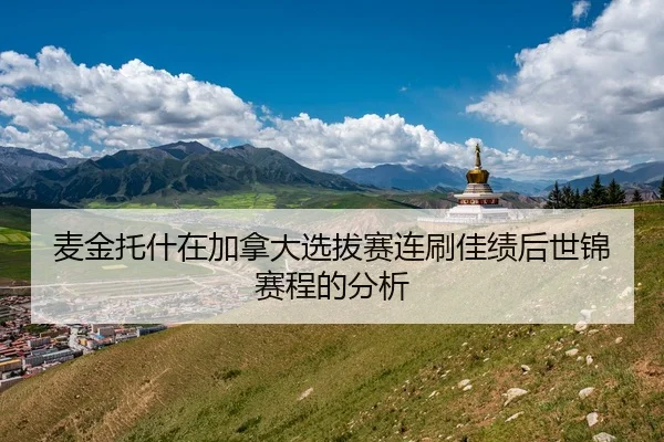 麦金托什在加拿大选拔赛连刷佳绩后世锦赛程的分析
