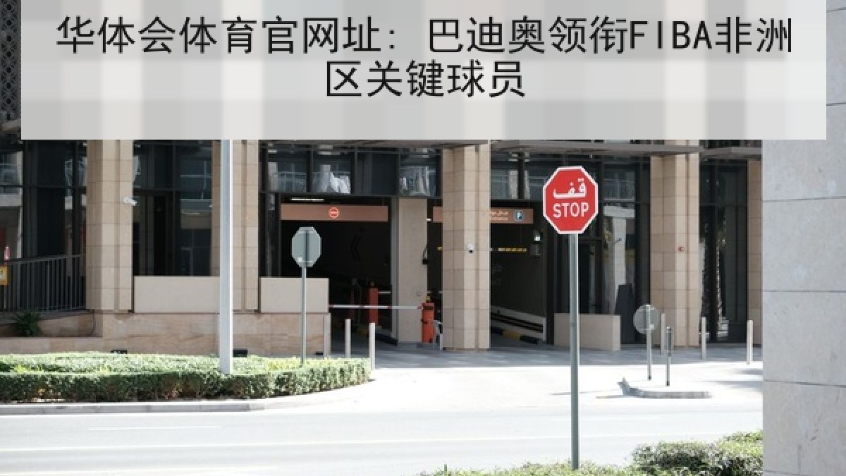华体会体育官网址: 巴迪奥领衔FIBA非洲区关键球员 华体会体育官网址: 巴迪奥领衔FIBA非洲区关键球员