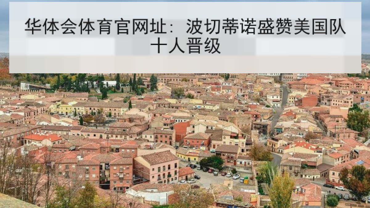 华体会体育官网址: 波切蒂诺盛赞美国队十人晋级