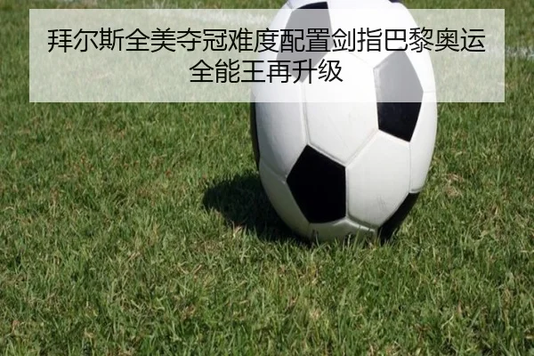 拜尔斯全美夺冠难度配置剑指巴黎奥运 全能王再升级