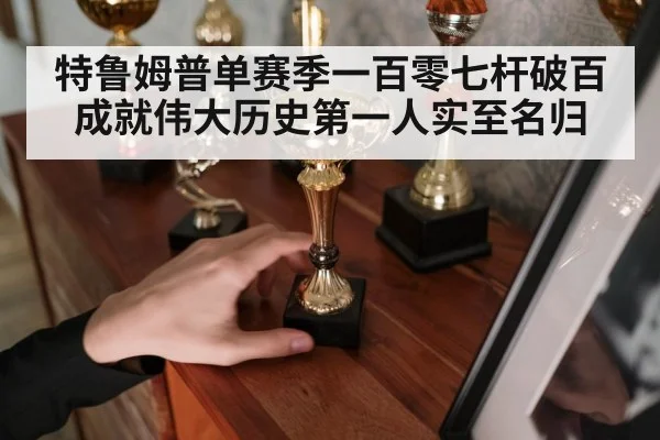 特鲁姆普单赛季一百零七杆破百成就伟大历史第一人实至名归