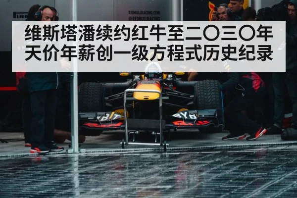 维斯塔潘续约红牛至二〇三〇年天价年薪创一级方程式历史纪录