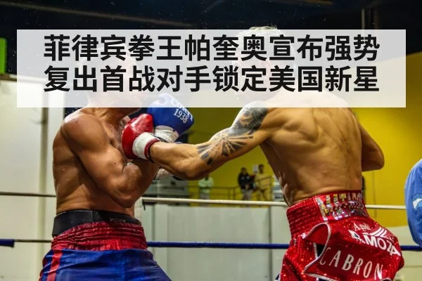 菲律宾拳王帕奎奥宣布强势复出首战对手锁定美国新星