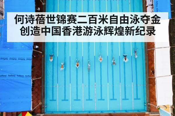 何诗蓓世锦赛二百米自由泳夺金创造中国香港游泳辉煌新纪录