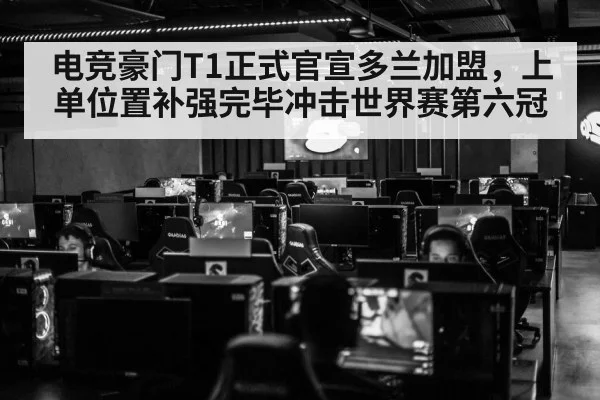 电竞豪门T1正式官宣多兰加盟，上单位置补强完毕冲击世界赛第六冠